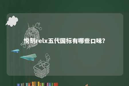 悦刻relx五代国标有哪些口味
？ 